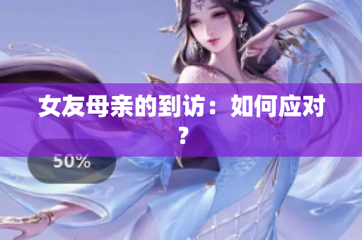 女友母亲的到访：如何应对？
