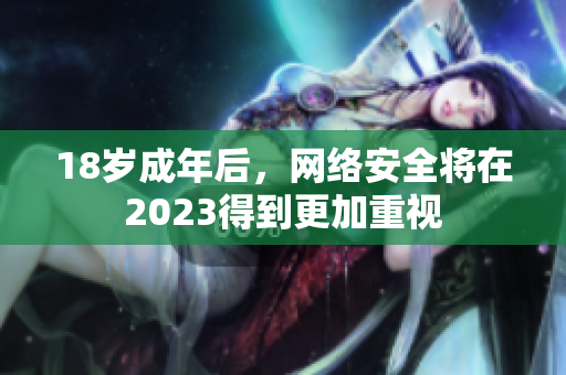 18岁成年后，网络安全将在2023得到更加重视