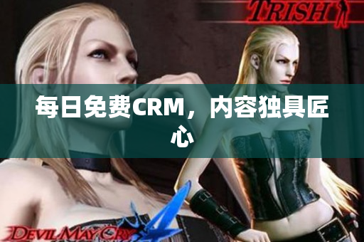 每日免费CRM，内容独具匠心