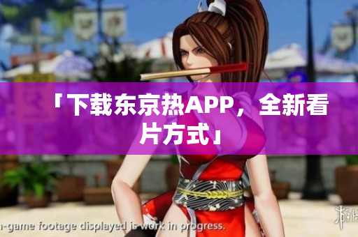 「下载东京热APP，全新看片方式」