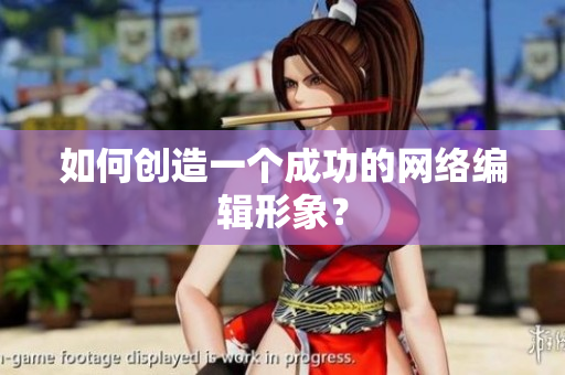 如何创造一个成功的网络编辑形象？