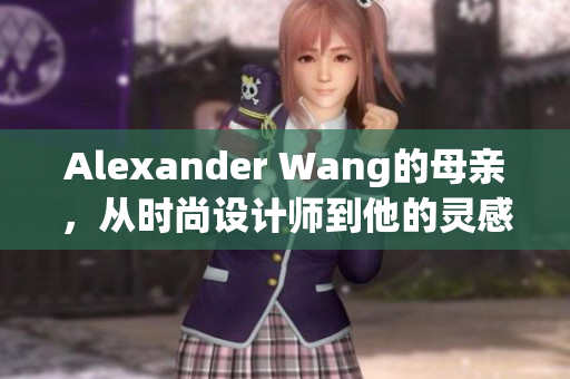 Alexander Wang的母亲，从时尚设计师到他的灵感启示者