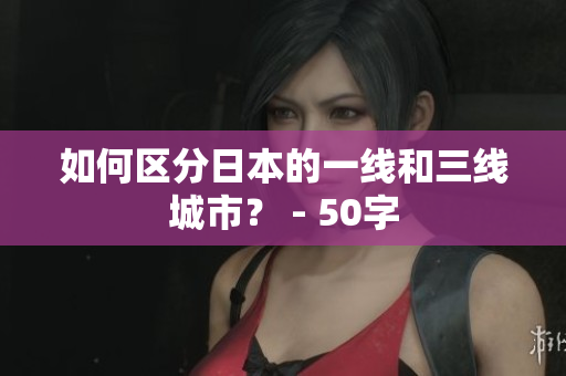 如何区分日本的一线和三线城市？ - 50字