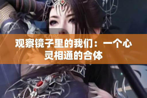 观察镜子里的我们：一个心灵相通的合体