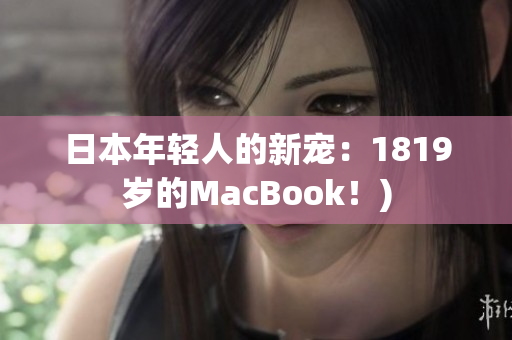 日本年轻人的新宠：1819岁的MacBook！)