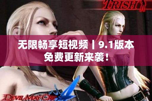 无限畅享短视频丨9.1版本免费更新来袭！