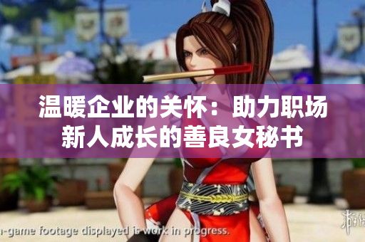 温暖企业的关怀：助力职场新人成长的善良女秘书