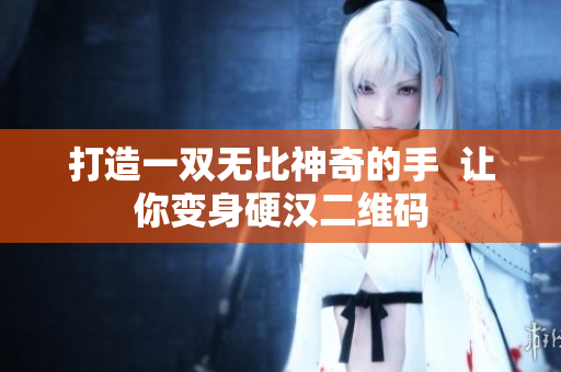 打造一双无比神奇的手  让你变身硬汉二维码