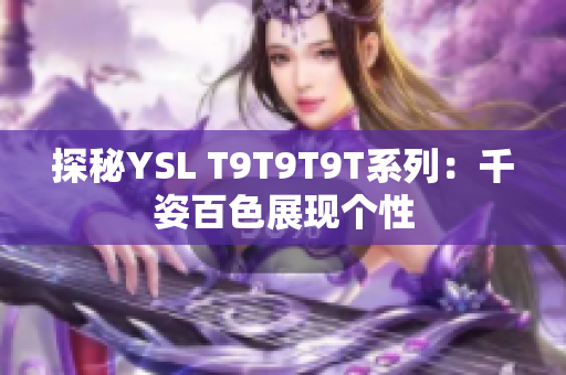 探秘YSL T9T9T9T系列：千姿百色展现个性