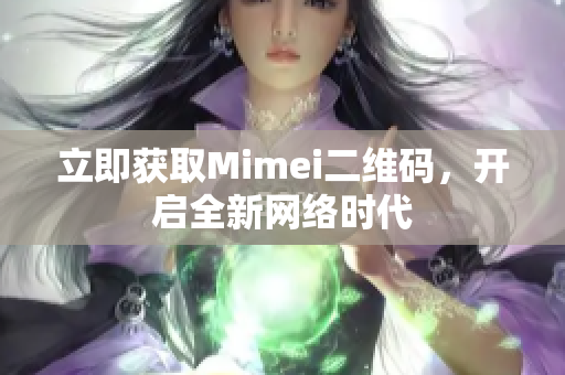 立即获取Mimei二维码，开启全新网络时代