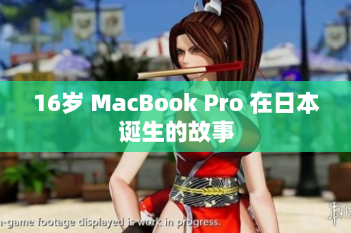 16岁 MacBook Pro 在日本诞生的故事