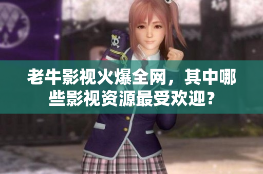 老牛影视火爆全网，其中哪些影视资源最受欢迎？