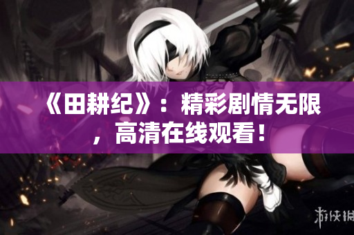 《田耕纪》：精彩剧情无限，高清在线观看！