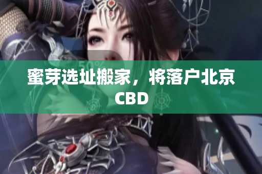 蜜芽选址搬家，将落户北京CBD