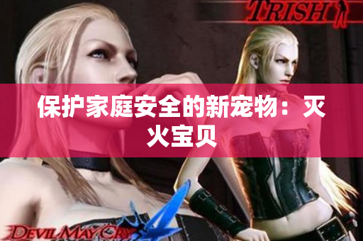 保护家庭安全的新宠物：灭火宝贝