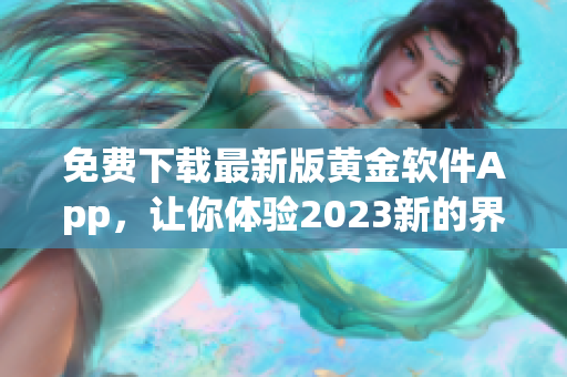免费下载最新版黄金软件App，让你体验2023新的界面设计！