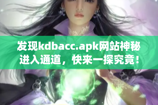 发现kdbacc.apk网站神秘进入通道，快来一探究竟！
