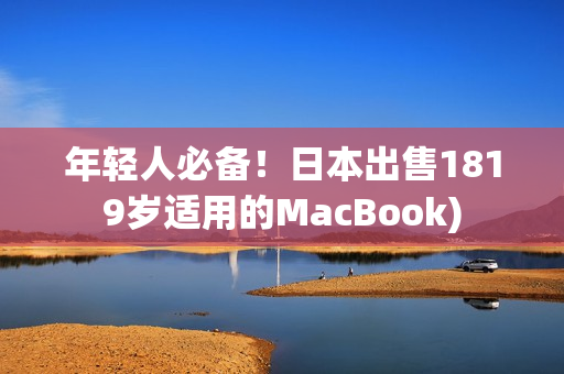 年轻人必备！日本出售1819岁适用的MacBook)