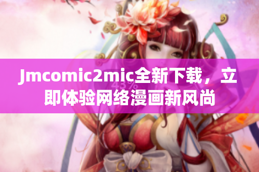 Jmcomic2mic全新下载，立即体验网络漫画新风尚