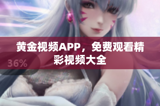 黄金视频APP，免费观看精彩视频大全