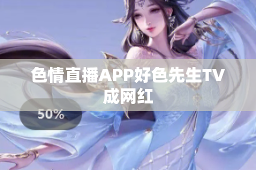 色情直播APP好色先生TV成网红