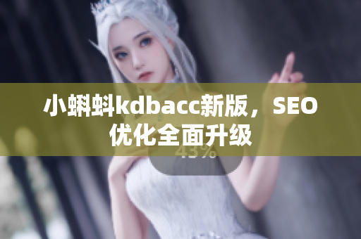 小蝌蚪kdbacc新版，SEO优化全面升级