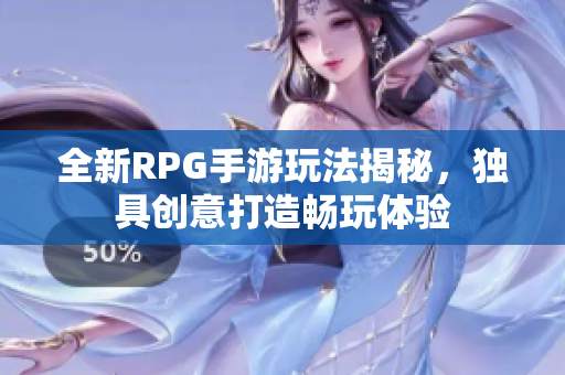 全新RPG手游玩法揭秘，独具创意打造畅玩体验