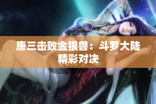 唐三击败金银兽：斗罗大陆精彩对决