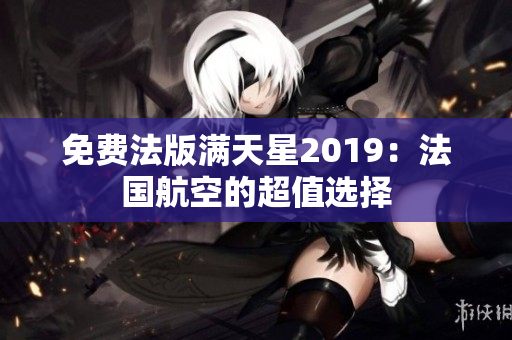 免费法版满天星2019：法国航空的超值选择