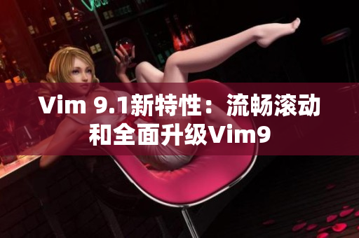 Vim 9.1新特性：流畅滚动和全面升级Vim9