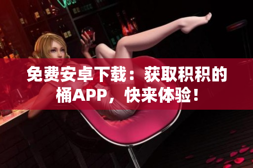 免费安卓下载：获取积积的桶APP，快来体验！