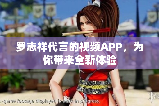 罗志祥代言的视频APP，为你带来全新体验