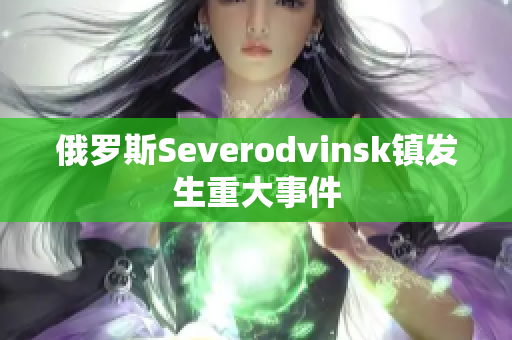 俄罗斯Severodvinsk镇发生重大事件