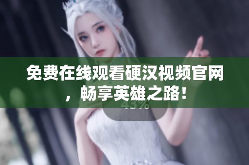 免费在线观看硬汉视频官网，畅享英雄之路！