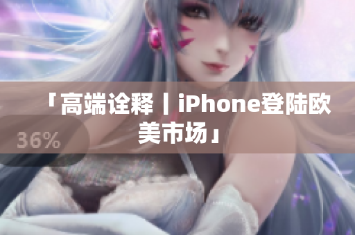 「高端诠释丨iPhone登陆欧美市场」