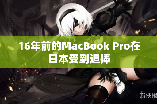 16年前的MacBook Pro在日本受到追捧