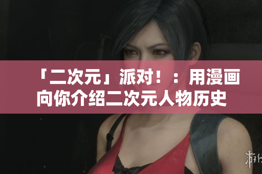 「二次元」派对！：用漫画向你介绍二次元人物历史