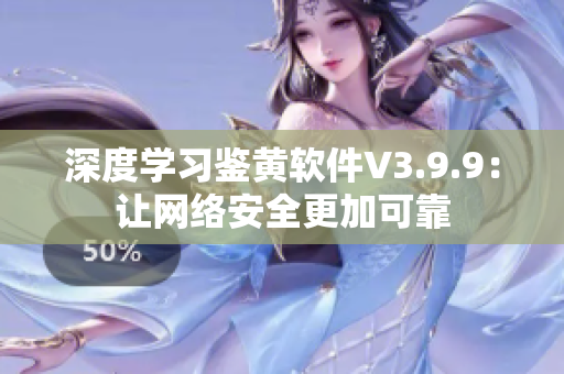 深度学习鉴黄软件V3.9.9：让网络安全更加可靠