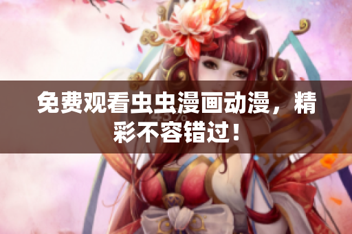 免费观看虫虫漫画动漫，精彩不容错过！