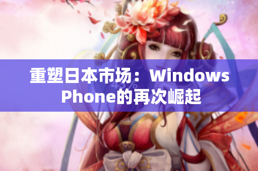 重塑日本市场：Windows Phone的再次崛起