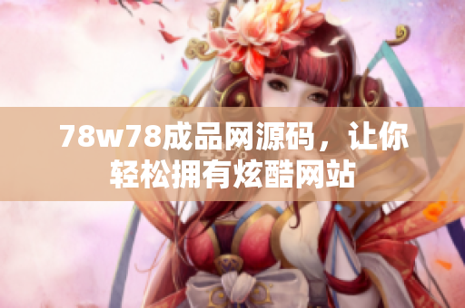 78w78成品网源码，让你轻松拥有炫酷网站