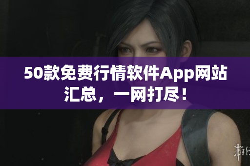 50款免费行情软件App网站汇总，一网打尽！