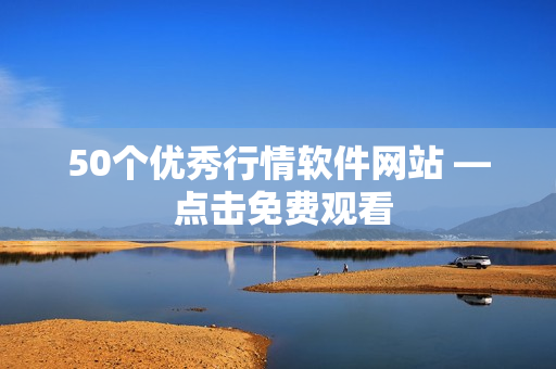 50个优秀行情软件网站 — 点击免费观看