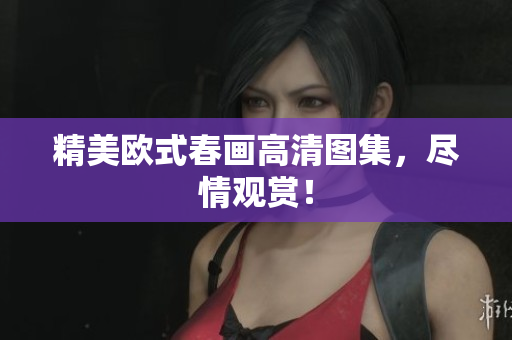 精美欧式春画高清图集，尽情观赏！