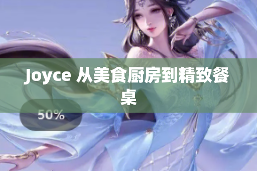 Joyce 从美食厨房到精致餐桌