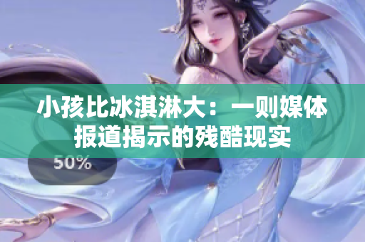 小孩比冰淇淋大：一则媒体报道揭示的残酷现实