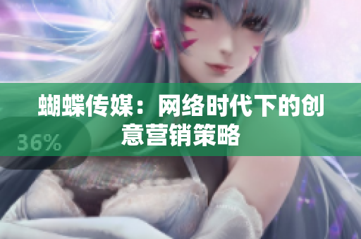 蝴蝶传媒：网络时代下的创意营销策略