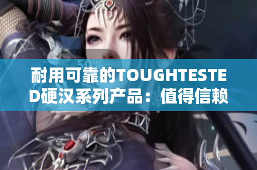 耐用可靠的TOUGHTESTED硬汉系列产品：值得信赖的选项