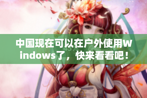 中国现在可以在户外使用Windows了，快来看看吧！