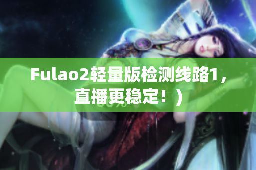 Fulao2轻量版检测线路1，直播更稳定！)